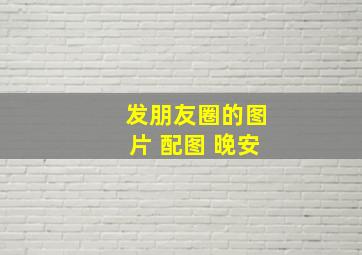 发朋友圈的图片 配图 晚安